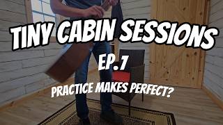 Tiny Cabin Session | Ep. 1 |  Practice makes Perfect?