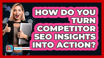 How Do You Turn Competitor SEO Insights Into Action? - SearchEnginesHub.com