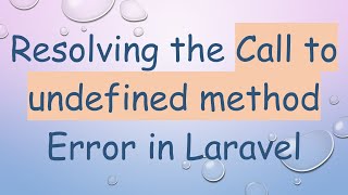 Resolving the Call to undefined method Error in Laravel