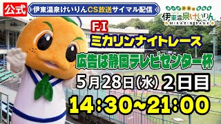 公式【CS放送サイマル配信】2025/5/28  ミカリンナイトレース FⅠ広告は静岡テレビセンター杯  2日目