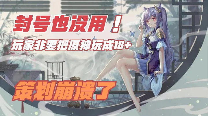 【原神】"封號也沒用"？玩家非要把原神玩成18+，策劃崩潰了 - 天天要聞