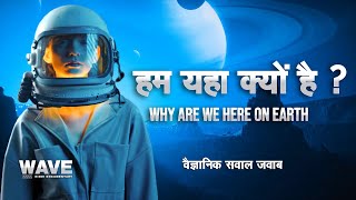 हम इस दुनिया  में क्यों है  ?   WHY ARE WE HERE ON EARTH  WAVE HINDI DOCUMENTARY