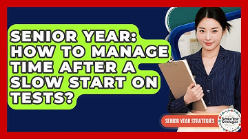 Senior Year: How To Manage Time After A Slow Start On Tests? - Senior Year Strategies