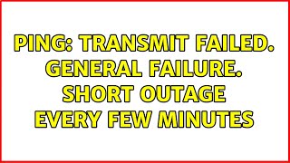 PING: transmit failed. General failure. short outage every few minutes