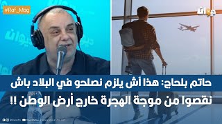 حاتم بلحاج: هذا آش يلزم نصلحو في البلاد باش نقصوا من موجة الهجرة خارج أرض الوطن !!