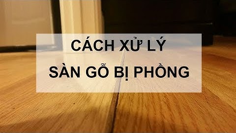 Sửa lỗi sàn gỗ bị phồng - Những vấn đề cần lưu ý