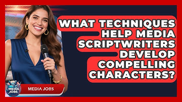 What Techniques Help Media Scriptwriters Develop Compelling Characters? - Media Jobs