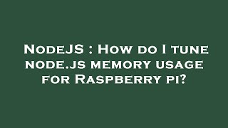 NodeJS : How do I tune node.js memory usage for Raspberry pi