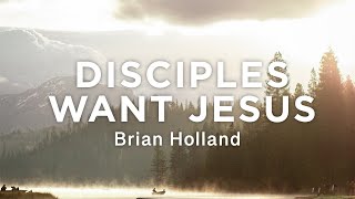 Disciples Want Jesus - Brian Holland