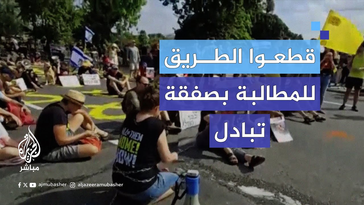 إسرائيليون يتظاهرون ويقطعون طرقًا رئيسية للمطالبة بصفقة تبادل