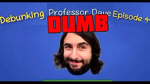 DEBUNKING PROFESSOR DUMBdave (Episode 4)