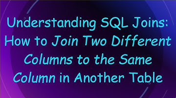 Understanding SQL Joins: How to Join Two Different Columns to the Same Column in Another Table