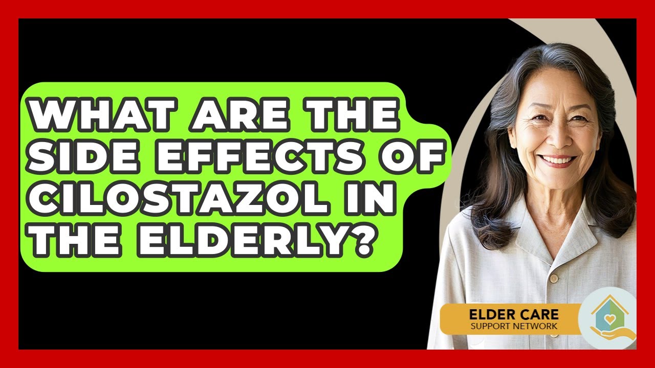 What Are The Side Effects Of Cilostazol In The Elderly? - Elder Care Support Network