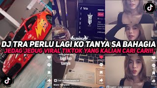 DJ TRA PERLU LAGI KO TANYA SA BAHAGIA KEMANA || DJ JAUH KO PERGI VIRAL TIKTOK YANG KALIAN CARI!!!