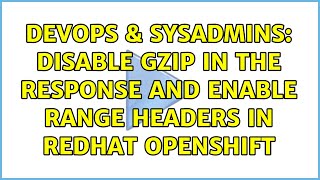 DevOps & SysAdmins: Disable gzip in the response and enable range headers in redhat openshift