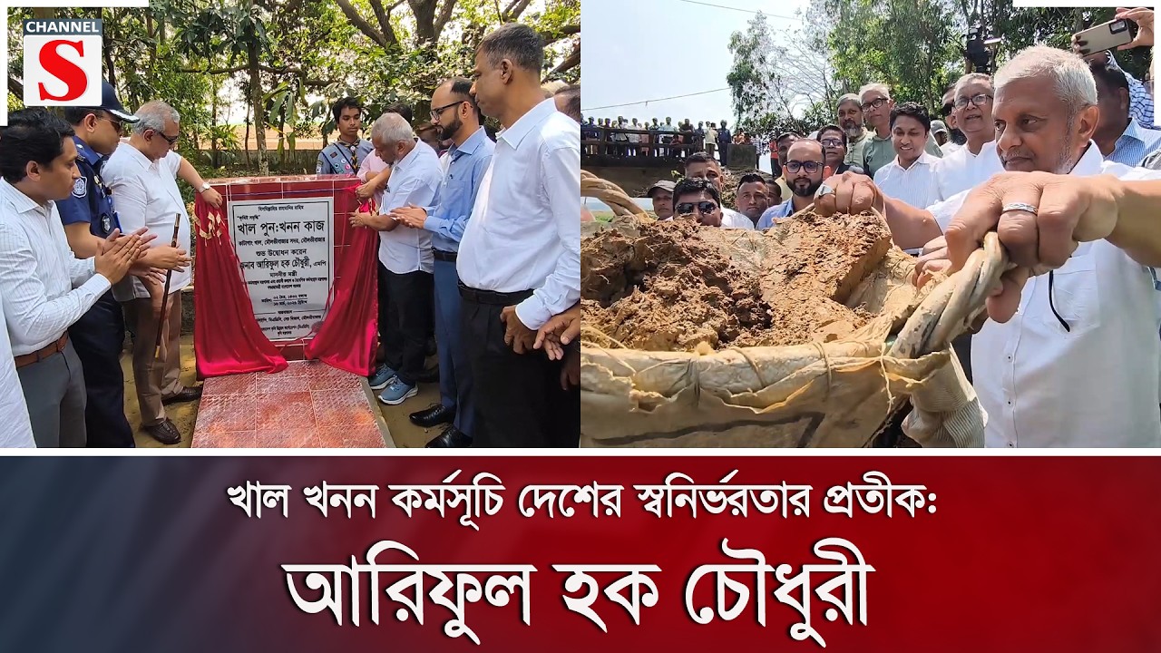 খাল খনন কর্মসূচি দেশের স্বনির্ভরতার প্রতীক: আরিফুল হক চৌধুরী | Channel S News