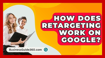 How Does Retargeting Work On Google? - BusinessGuide360.com