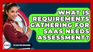 What Is Requirements Gathering For SaaS Needs Assessment? - The SaaS Pros Breakdown