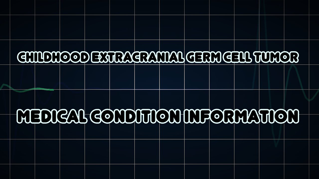 Childhood Extracranial Germ Cell Tumor (Medical Condition)