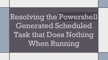 Resolving the Powershell Generated Scheduled Task that Does Nothing When Running