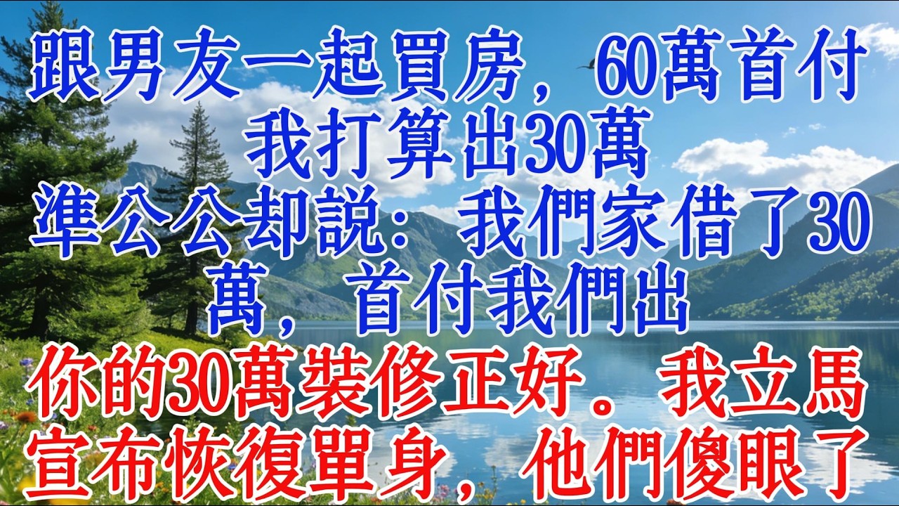 跟男友一起買房，60萬首付我打算出30萬，準公公卻說：我們家借了30萬，首付我們出，你的30萬裝修正好。我立馬宣佈恢復單身，他們傻眼了#婆媳 #情感 #感情