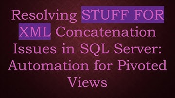 Resolving STUFF FOR XML Concatenation Issues in SQL Server: Automation for Pivoted Views