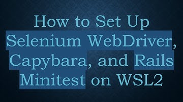 How to Set Up Selenium WebDriver, Capybara, and Rails Minitest on WSL2