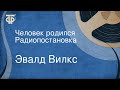 Эвалд Вилкс. Человек родился. Радиопостановка