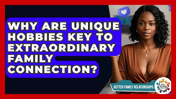 Why Are Unique Hobbies Key To Extraordinary Family Connection? - Better Family Relationships