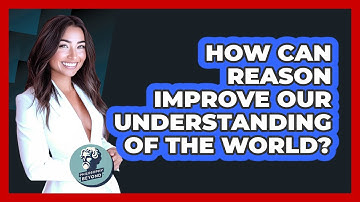 How Can Reason Improve Our Understanding Of The World? - Philosophy Beyond