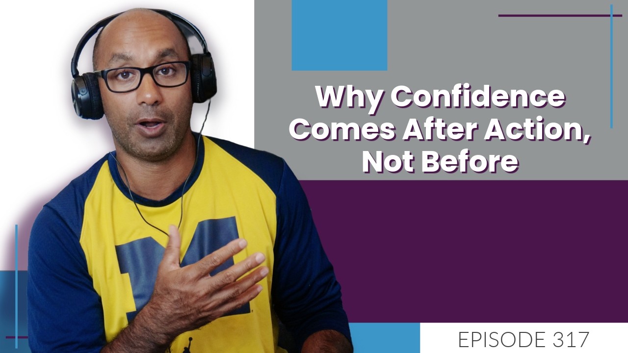 Why Confidence Comes After Action, Not Before | E317