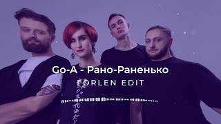 Go-A - Рано-Раненько (Forlen Edit)