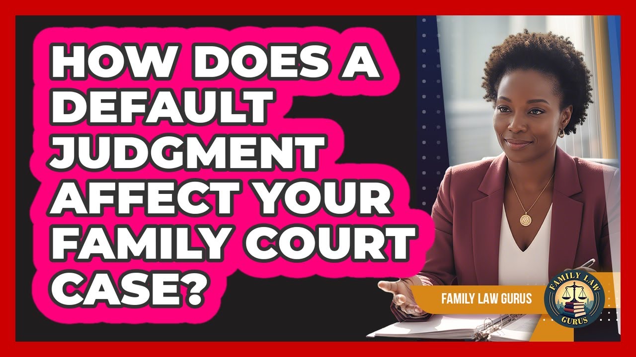 How Does A Default Judgment Affect Your Family Court Case? - Family Law Gurus