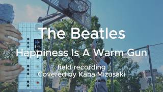 【cover】Happiness Is A Warm Gun / The Beatles (field recording)
