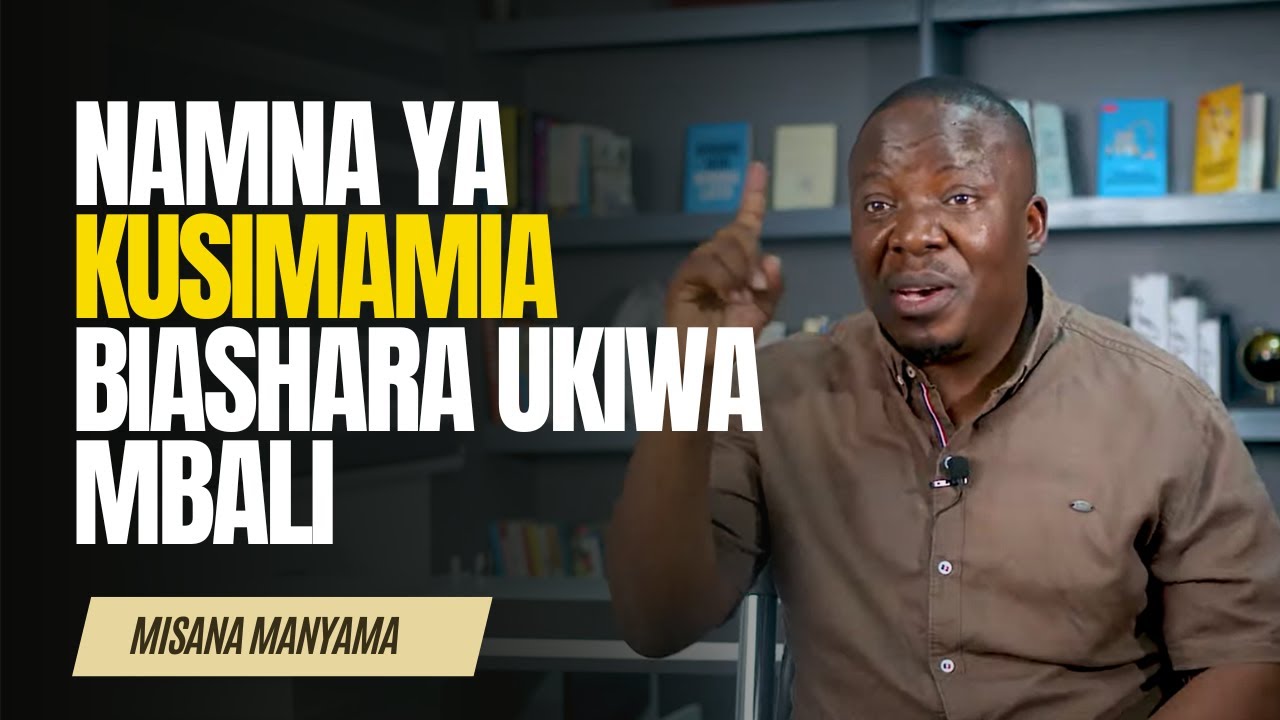 NAMNA YA KUSIMAMIA BIASHARA UKIWA MBALI - MISANA MANYAMA