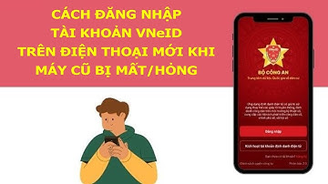 Cách Đăng Nhập Tài Khoản VNeID Trên Điện Thoại Mới Khi Mất Máy Cũ Bị Mất Hoặc Bị Hư Hỏng