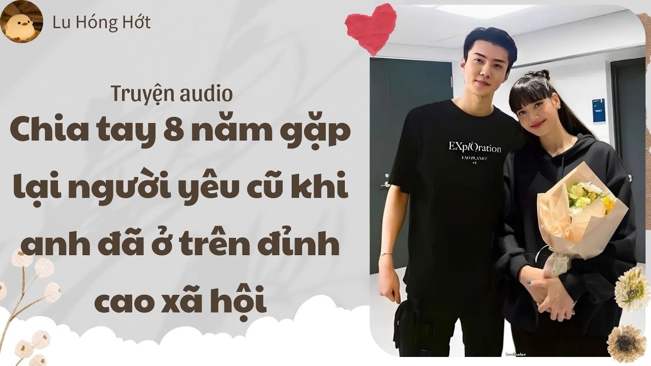 [TRUYỆN AUDIO] CHIA TAY 8 NĂM GẶP LẠI NGƯỜI YÊU CŨ KHI ANH ĐÃ Ở TRÊN ĐỈNH CAO XÃ HỘI (FULL)