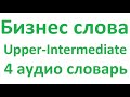 Бизнес слова Upper-Intermediate, английский аудио словарь 4 с переводом, примерами