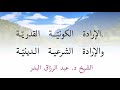 إرادة الله سبحانه وتعالى الكوني ة والشرعي ة الشيخ د عبد الرزاق البدر حفظه