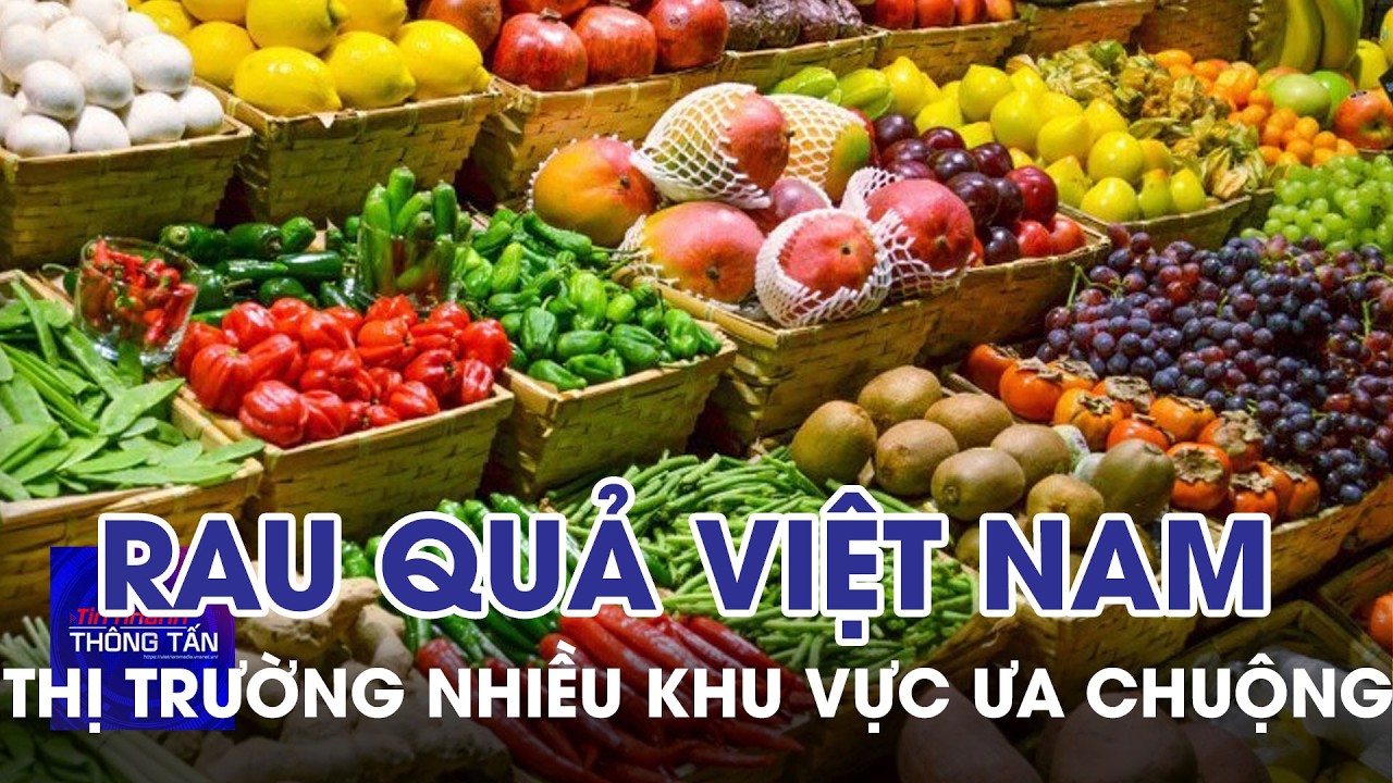Thị trường nhiều khu vực ngày càng chuộng rau quả Việt Nam | Tin nhanh Thông tấn