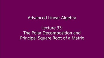 Advanced Linear Algebra - Lecture 33: The Polar Decomposition and Principal Square Root of a Matrix