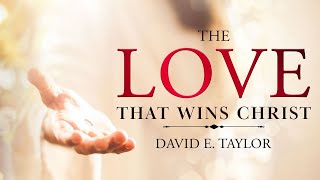 The Love that Wins Christ Pt. 1 - David E. Taylor
