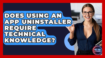 Does Using an App Uninstaller Require Technical Knowledge? - Get Rid Of Guide