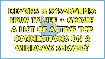 DevOps & SysAdmins: How to see + group a list of active tcp connections on a windows server?
