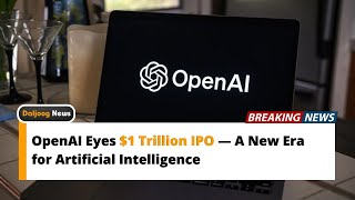 OpenAI Eyes $1 Trillion IPO — A New Era for Artificial Intelligence
