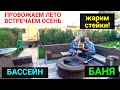 Провожаем ЛЕТО! Встречаем ОСЕНЬ! Жарим правильные стейки. Баня, бассейн, очаг.