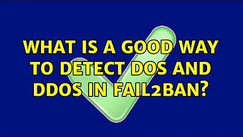What is a good way to detect DoS and DDoS in Fail2Ban? (2 Solutions!!)