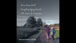 When Roles Shift: Navigating Aging Parents with Grace and Compassion