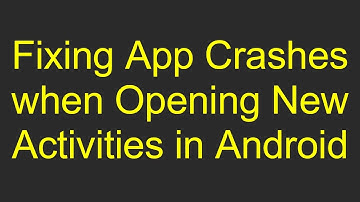Fixing App Crashes when Opening New Activities in Android
