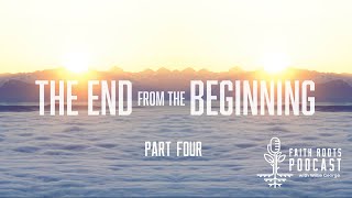 The End From The Beginning - Part Four - Faith Roots Podcast With Willie George